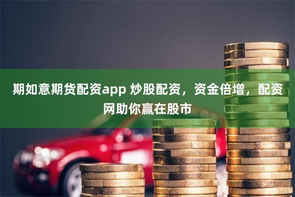 期如意期货配资app 炒股配资，资金倍增，配资网助你赢在股市